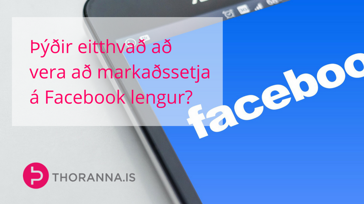 þýðir eitthvað að vera að markaðssetja á Facebook lengur? - thoranna.is