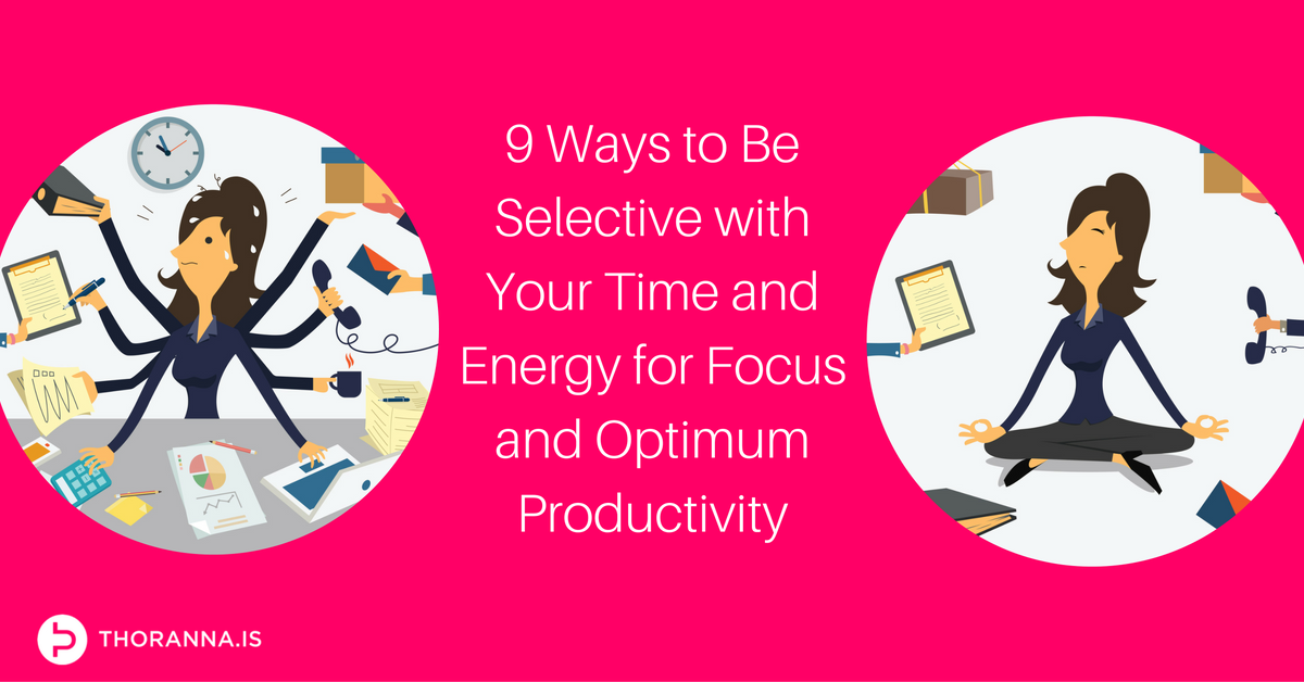 9 Ways To Be Selective With Your Time And Energy For Focus And Optimum ...